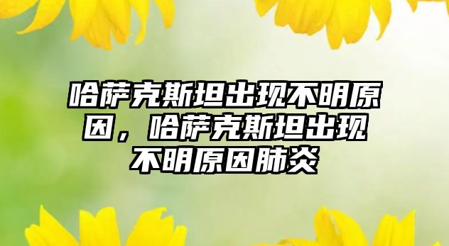 哈薩克斯坦出現不明原因，哈薩克斯坦出現不明原因肺炎