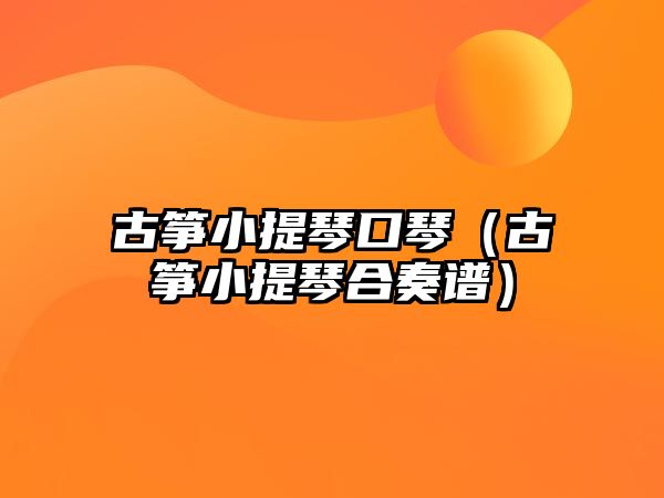 古箏小提琴口琴（古箏小提琴合奏譜）