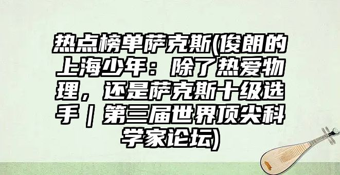 熱點榜單薩克斯(俊朗的上海少年：除了熱愛物理，還是薩克斯十級選手｜第三屆世界頂尖科學家論壇)