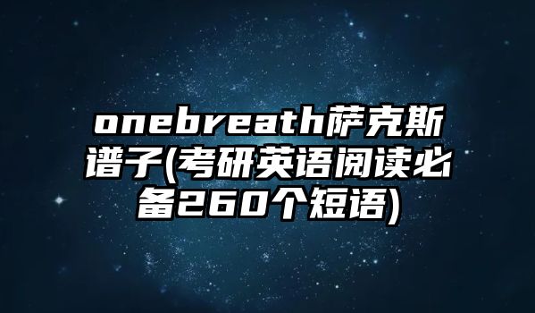 onebreath薩克斯譜子(考研英語(yǔ)閱讀必備260個(gè)短語(yǔ))