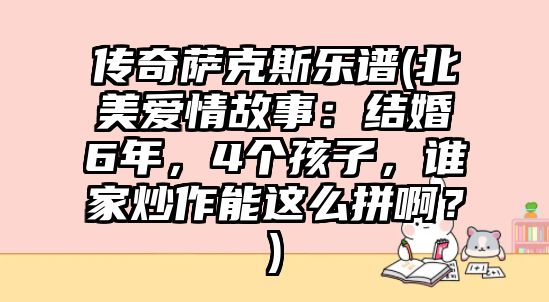 傳奇薩克斯樂譜(北美愛情故事：結婚6年，4個孩子，誰家炒作能這么拼啊？)