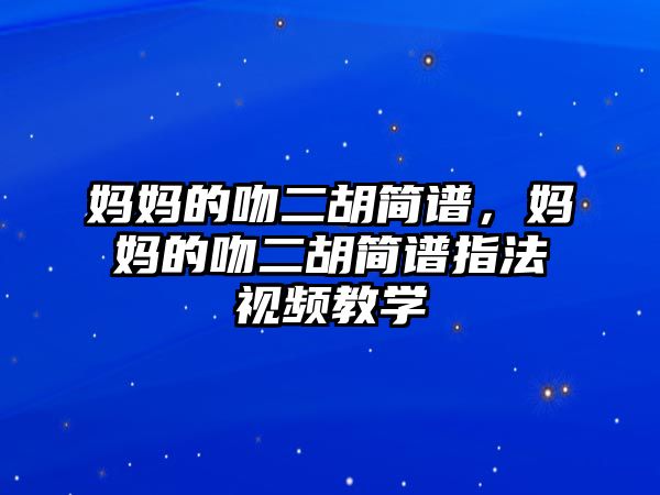 媽媽的吻二胡簡譜，媽媽的吻二胡簡譜指法視頻教學(xué)