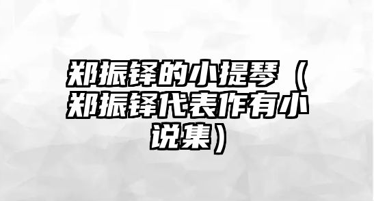 鄭振鐸的小提琴（鄭振鐸代表作有小說集）