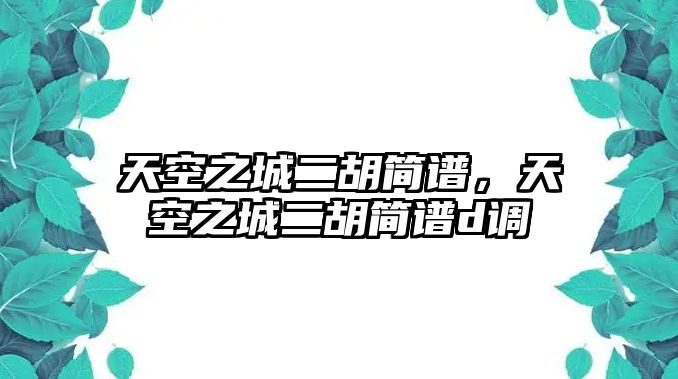 天空之城二胡簡譜，天空之城二胡簡譜d調(diào)