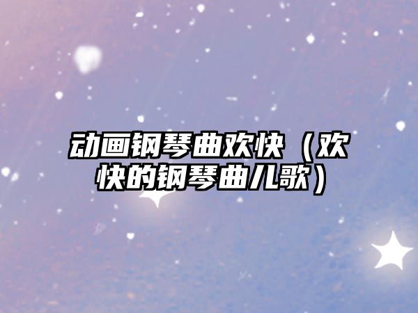 動畫鋼琴曲歡快（歡快的鋼琴曲兒歌）