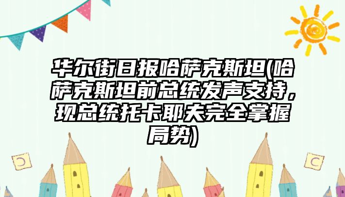 華爾街日報哈薩克斯坦(哈薩克斯坦前總統發聲支持，現總統托卡耶夫完全掌握局勢)