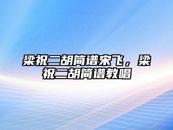 梁祝二胡簡(jiǎn)譜宋飛，梁祝二胡簡(jiǎn)譜教唱