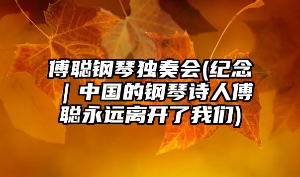 傅聰鋼琴獨奏會(紀念｜中國的鋼琴詩人傅聰永遠離開了我們)