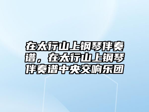 在太行山上鋼琴伴奏譜，在太行山上鋼琴伴奏譜中央交響樂團