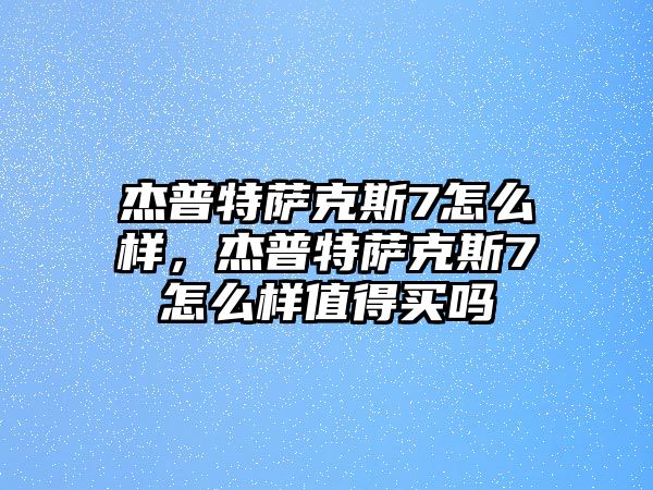 杰普特薩克斯7怎么樣，杰普特薩克斯7怎么樣值得買嗎