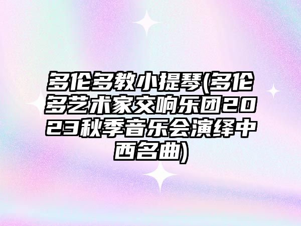 多倫多教小提琴(多倫多藝術家交響樂團2023秋季音樂會演繹中西名曲)