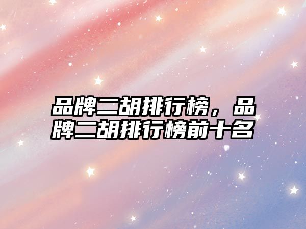 品牌二胡排行榜，品牌二胡排行榜前十名