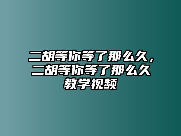 二胡等你等了那么久，二胡等你等了那么久教學視頻