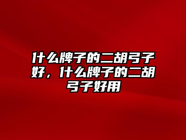 什么牌子的二胡弓子好，什么牌子的二胡弓子好用