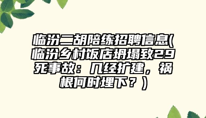 臨汾二胡陪練招聘信息(臨汾鄉村飯店坍塌致29死事故：幾經擴建，禍根何時埋下？)