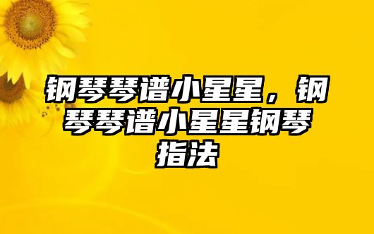 鋼琴琴譜小星星，鋼琴琴譜小星星鋼琴指法