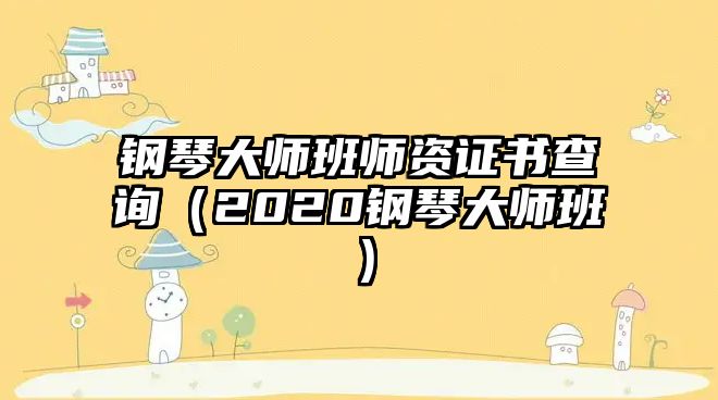 鋼琴大師班師資證書查詢（2020鋼琴大師班）