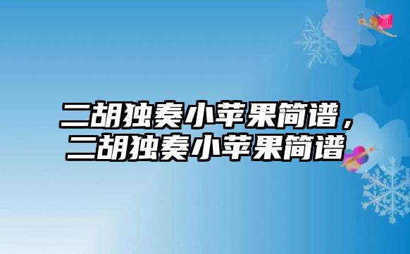 二胡獨奏小蘋果簡譜，二胡獨奏小蘋果簡譜