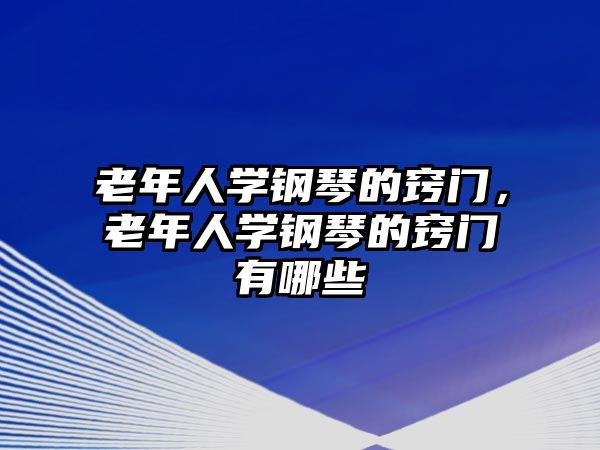 老年人學鋼琴的竅門，老年人學鋼琴的竅門有哪些