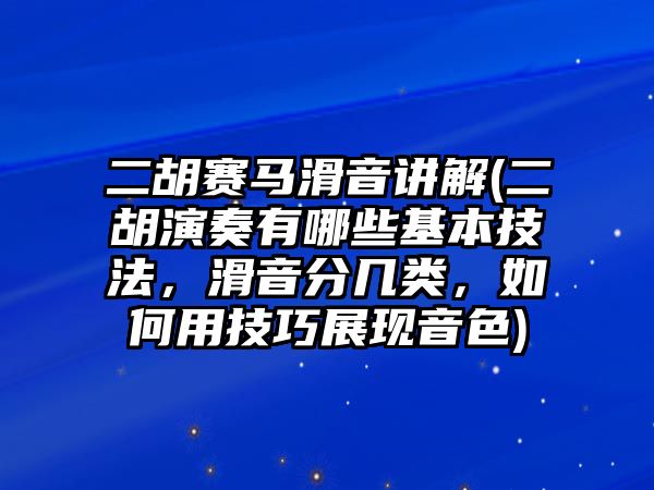 二胡賽馬滑音講解(二胡演奏有哪些基本技法，滑音分幾類，如何用技巧展現音色)