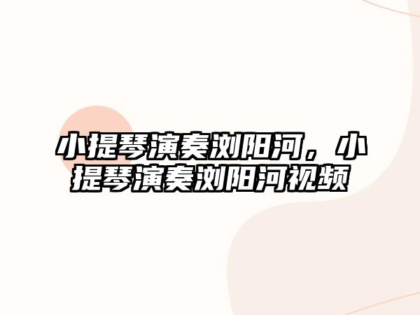 小提琴演奏瀏陽河，小提琴演奏瀏陽河視頻