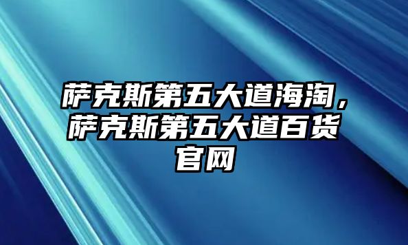 薩克斯第五大道海淘，薩克斯第五大道百貨官網