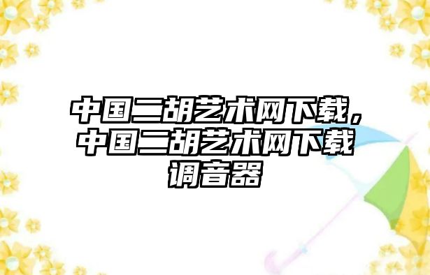 中國二胡藝術網下載，中國二胡藝術網下載調音器