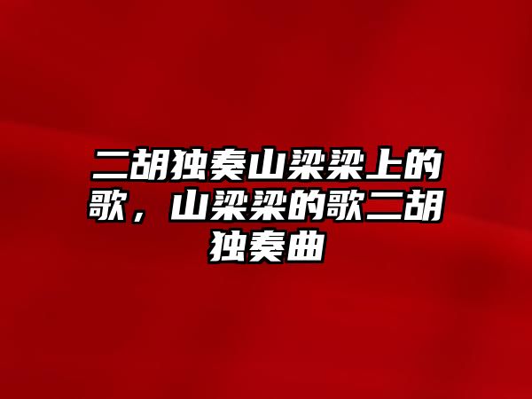 二胡獨奏山梁梁上的歌，山梁梁的歌二胡獨奏曲