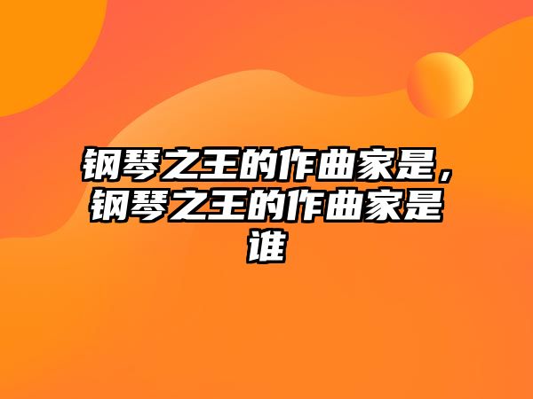 鋼琴之王的作曲家是，鋼琴之王的作曲家是誰