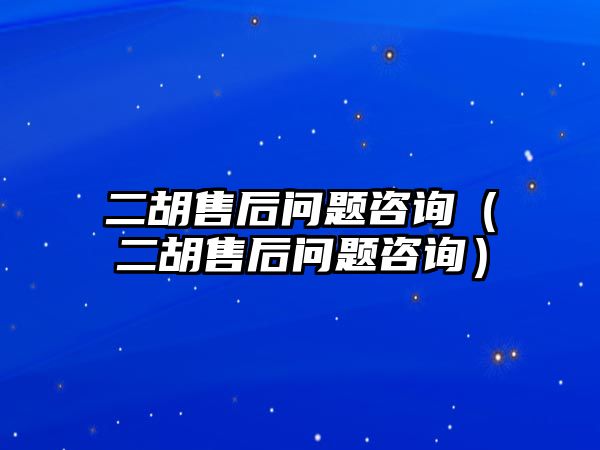 二胡售后問題咨詢（二胡售后問題咨詢）