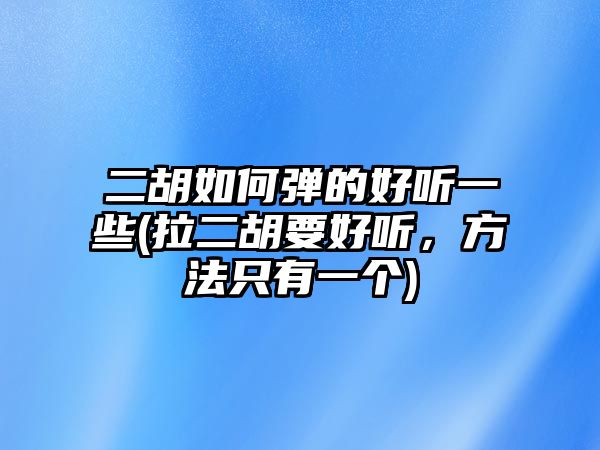 二胡如何彈的好聽一些(拉二胡要好聽，方法只有一個)