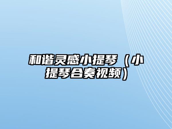 和諧靈感小提琴（小提琴合奏視頻）