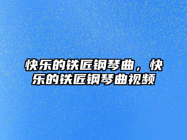 快樂的鐵匠鋼琴曲，快樂的鐵匠鋼琴曲視頻