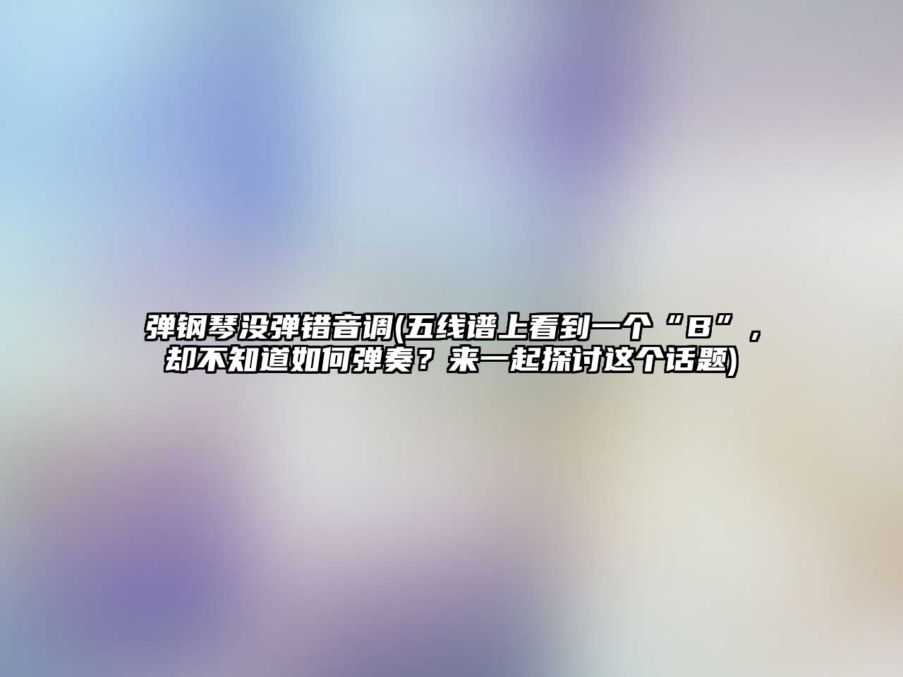 彈鋼琴沒彈錯音調(五線譜上看到一個“B”，卻不知道如何彈奏？來一起探討這個話題)