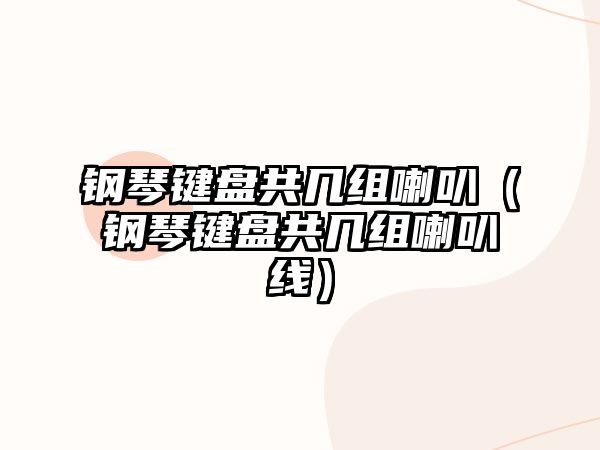 鋼琴鍵盤共幾組喇叭（鋼琴鍵盤共幾組喇叭線）