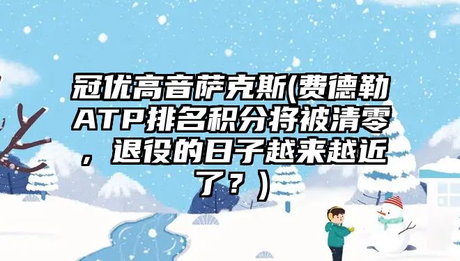 冠優高音薩克斯(費德勒ATP排名積分將被清零，退役的日子越來越近了？)