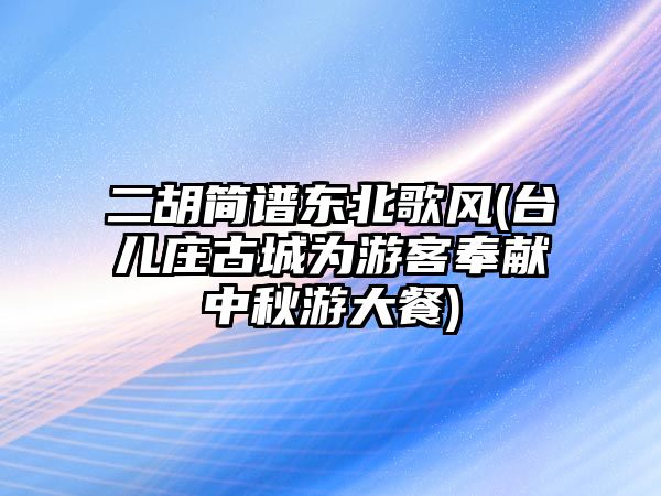 二胡簡譜東北歌風(fēng)(臺兒莊古城為游客奉獻中秋游大餐)