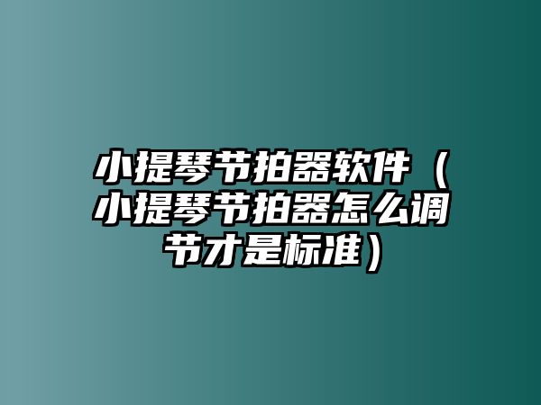 小提琴節拍器軟件（小提琴節拍器怎么調節才是標準）