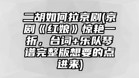 二胡如何拉京劇(京劇《紅娘》驚艷一折，臺詞+樂隊琴譜完整版想要的點進來)