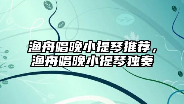 漁舟唱晚小提琴推薦，漁舟唱晚小提琴獨奏