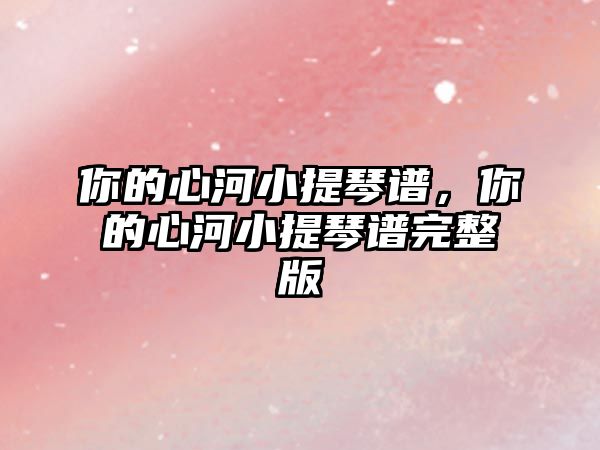 你的心河小提琴譜，你的心河小提琴譜完整版