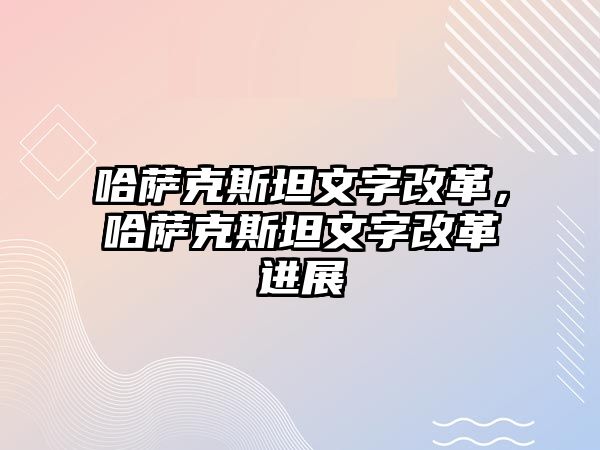 哈薩克斯坦文字改革，哈薩克斯坦文字改革進展