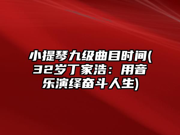 小提琴九級曲目時間(32歲丁家浩：用音樂演繹奮斗人生)