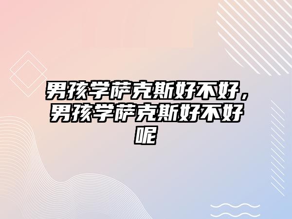 男孩學薩克斯好不好，男孩學薩克斯好不好呢