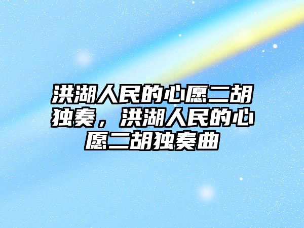 洪湖人民的心愿二胡獨奏，洪湖人民的心愿二胡獨奏曲