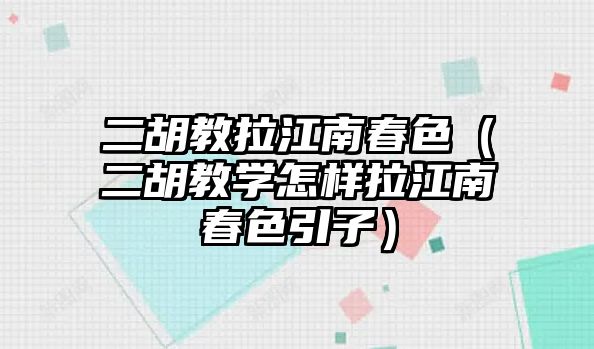 二胡教拉江南春色（二胡教學怎樣拉江南春色引子）