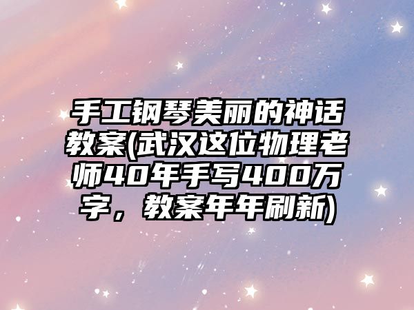 手工鋼琴美麗的神話教案(武漢這位物理老師40年手寫400萬字，教案年年刷新)