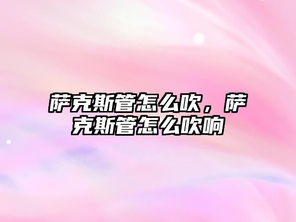 薩克斯管怎么吹，薩克斯管怎么吹響