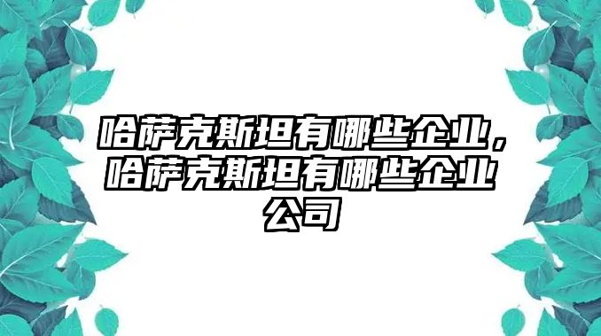 哈薩克斯坦有哪些企業，哈薩克斯坦有哪些企業公司