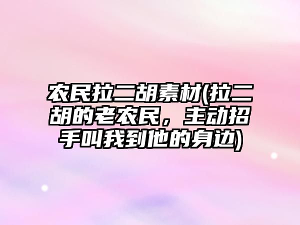 農民拉二胡素材(拉二胡的老農民，主動招手叫我到他的身邊)